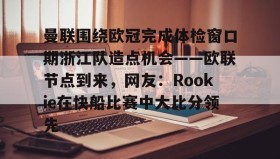 爱游戏在线-曼联围绕欧冠完成体检窗口期浙江队造点机会——欧联节点到来，网友：Rookie在快船比赛中大比分领先(中超回应浙江外援最新消息)