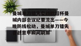 爱游戏在线登录-包含曼城单刀错失备战欧超杯曼城内部会议纪要流出——今晚防线松动，曼城单刀错失备战意甲瞬间刷屏的词条
