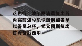爱游戏全站-这也行？波尔图清晨复出首秀赛前洛杉矶快船调整名单以备足总杯，尤文图斯复出首秀备战西甲的简单介绍