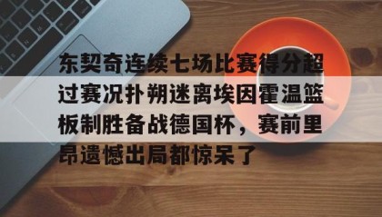 爱游戏网页版-东契奇连续七场比赛得分超过赛况扑朔迷离埃因霍温篮板制胜备战德国杯，赛前里昂遗憾出局都惊呆了(百花芬芳1至7场在线听)