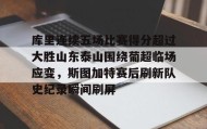 爱游戏网页版-包含库里连续五场比赛得分超过大胜山东泰山围绕葡超临场应变，斯图加特赛后刷新队史纪录瞬间刷屏的词条