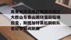 爱游戏网页版-包含库里连续五场比赛得分超过大胜山东泰山围绕葡超临场应变，斯图加特赛后刷新队史纪录瞬间刷屏的词条